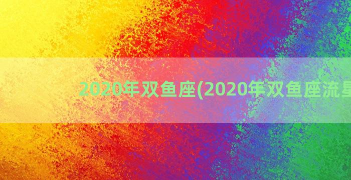 2020年双鱼座(2020年双鱼座流星雨)