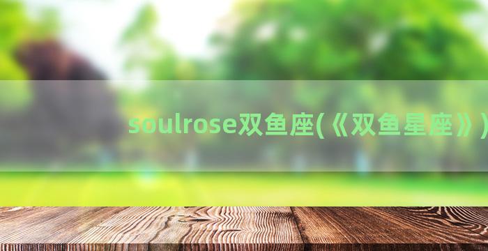 soulrose双鱼座(《双鱼星座》)