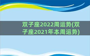 双子座2022周运势(双子座2021年本周运势)