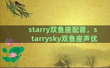 starry双鱼座配音，starrysky双鱼座声优