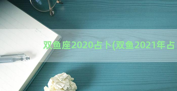 双鱼座2020占卜(双鱼2021年占卜)